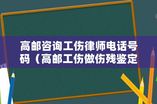 高郵咨詢工傷律師電話號碼（高郵工傷做傷殘鑒定的地方）
