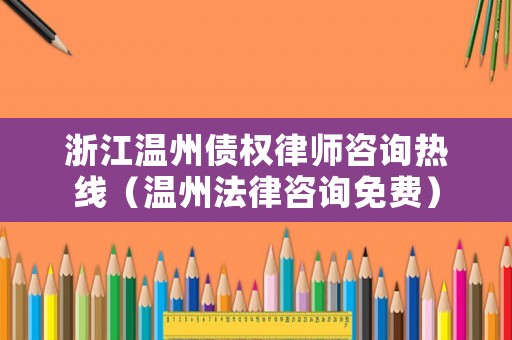 浙江溫州債權律師咨詢熱線（溫州法律咨詢免費）