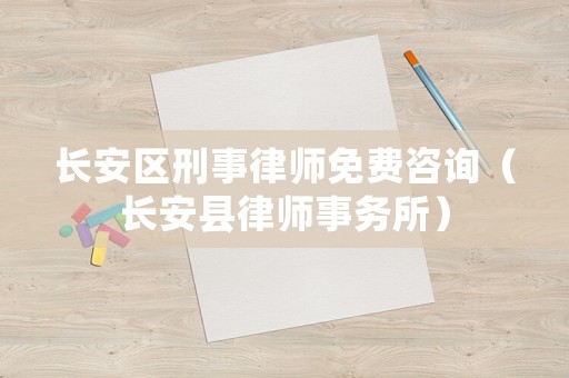 長安區刑事律師免費咨詢（長安縣律師事務所）