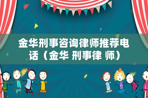 金華刑事咨詢律師推薦電話（金華 刑事律 師）