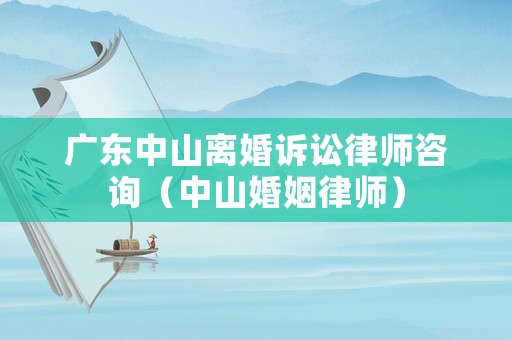 廣東中山離婚訴訟律師咨詢（中山婚姻律師）