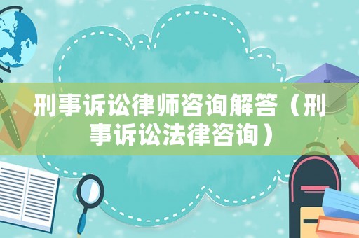 刑事訴訟律師咨詢解答（刑事訴訟法律咨詢）