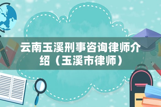云南玉溪刑事咨詢律師介紹（玉溪市律師）