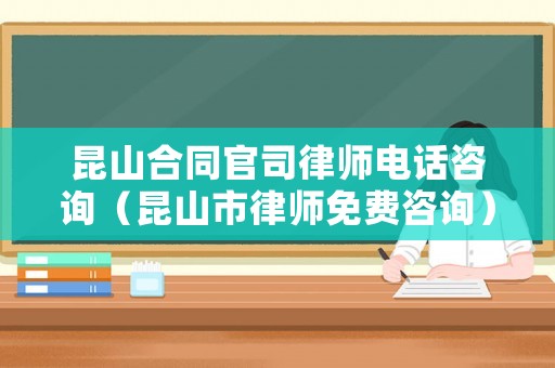 昆山合同官司律師電話咨詢（昆山市律師免費咨詢）
