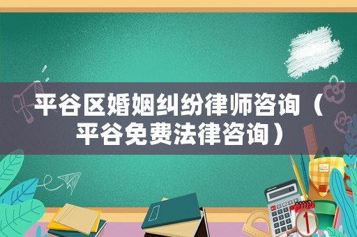 平谷區婚姻糾紛律師咨詢（平谷免費法律咨詢）