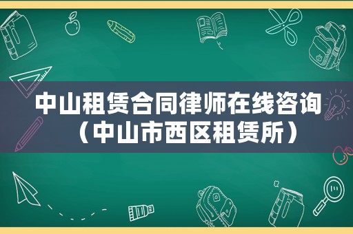 中山租賃合同律師在線咨詢（中山市西區(qū)租賃所）