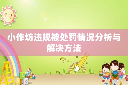 小作坊違規(guī)被處罰情況分析與解決方法