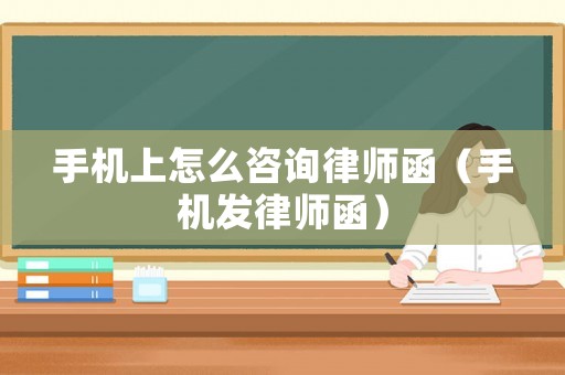 手機(jī)上怎么咨詢律師函（手機(jī)發(fā)律師函）
