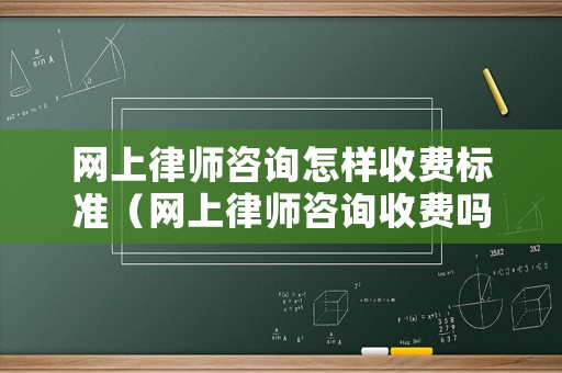 網上律師咨詢怎樣收費標準（網上律師咨詢收費嗎）