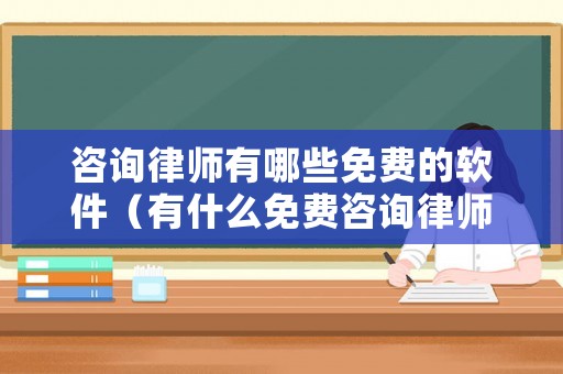 咨詢律師有哪些免費的軟件（有什么免費咨詢律師的軟件）