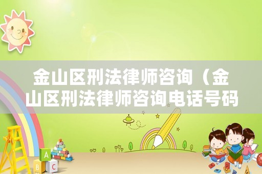 金山區刑法律師咨詢（金山區刑法律師咨詢電話號碼）