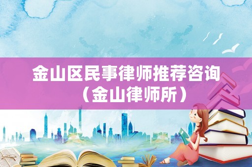 金山區民事律師推薦咨詢（金山律師所）