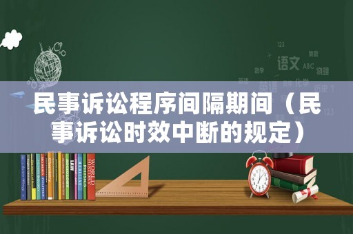 民事訴訟程序間隔期間（民事訴訟時效中斷的規定）
