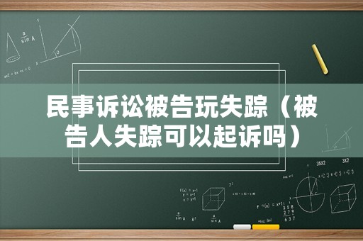 民事訴訟被告玩失蹤（被告人失蹤可以起訴嗎）