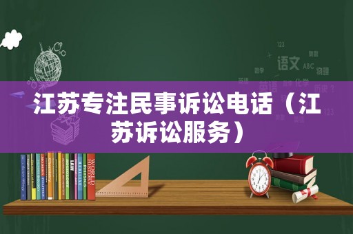 江蘇專注民事訴訟電話（江蘇訴訟服務）