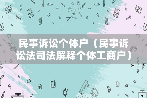 民事訴訟個(gè)體戶（民事訴訟法司法解釋個(gè)體工商戶）