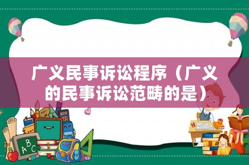 廣義民事訴訟程序（廣義的民事訴訟范疇的是）