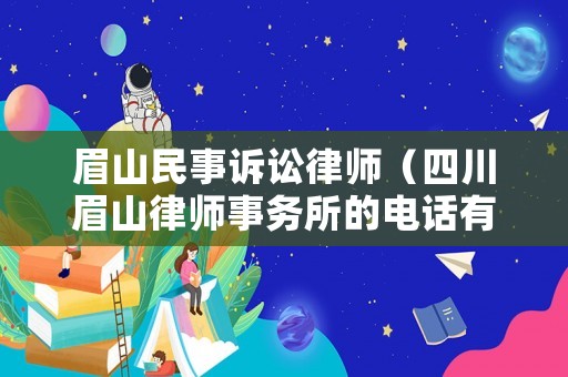 眉山民事訴訟律師（四川眉山律師事務(wù)所的電話有沒有）
