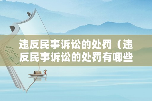 違反民事訴訟的處罰（違反民事訴訟的處罰有哪些）