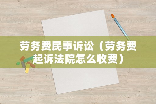 勞務(wù)費民事訴訟（勞務(wù)費起訴法院怎么收費）