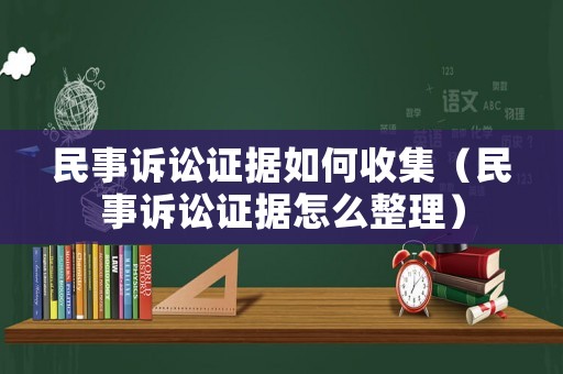 民事訴訟證據如何收集（民事訴訟證據怎么整理）