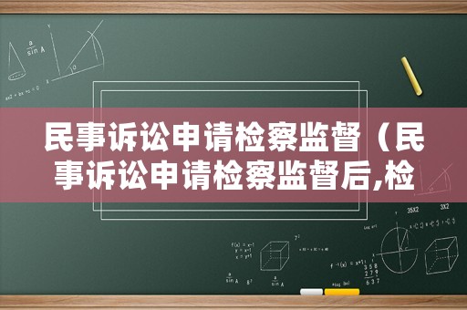 民事訴訟申請檢察監督（民事訴訟申請檢察監督后,檢察官約談話意味著什么）