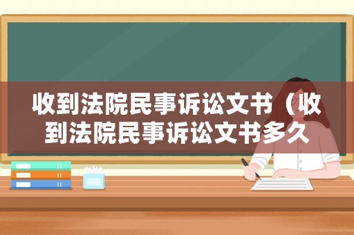 收到法院民事訴訟文書（收到法院民事訴訟文書多久立案）