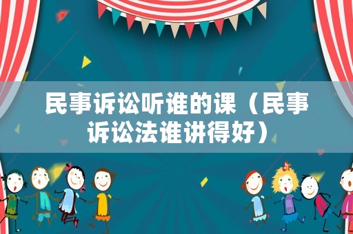 民事訴訟聽誰的課（民事訴訟法誰講得好）