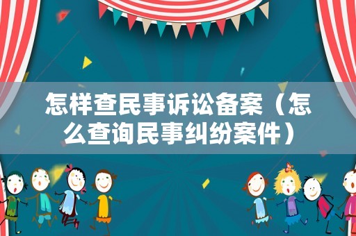 怎樣查民事訴訟備案（怎么查詢民事糾紛案件）