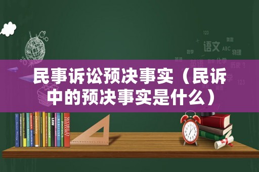 民事訴訟預(yù)決事實（民訴中的預(yù)決事實是什么）