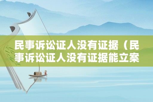 民事訴訟證人沒有證據（民事訴訟證人沒有證據能立案嗎）
