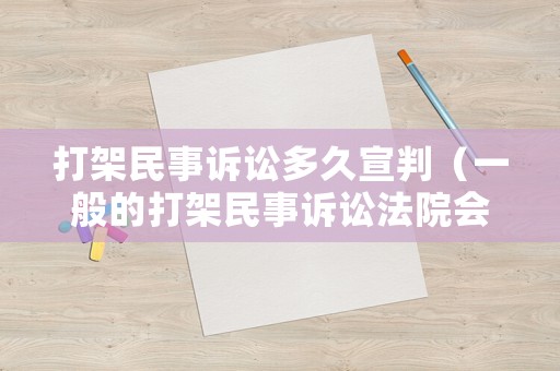 打架民事訴訟多久宣判（一般的打架民事訴訟法院會(huì)不會(huì)立案）