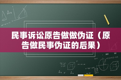 民事訴訟原告做做偽證（原告做民事偽證的后果）