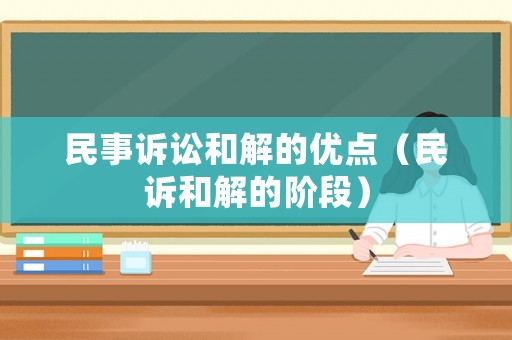 民事訴訟和解的優(yōu)點(diǎn)（民訴和解的階段）