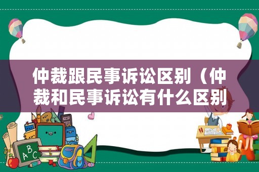 仲裁跟民事訴訟區別（仲裁和民事訴訟有什么區別）