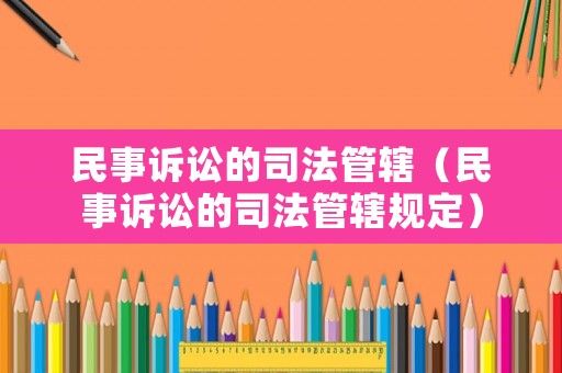 民事訴訟的司法管轄（民事訴訟的司法管轄規定）