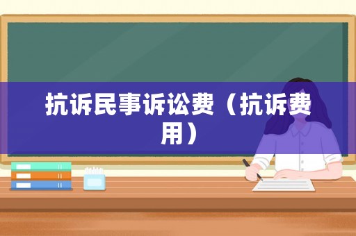 抗訴民事訴訟費（抗訴費用）