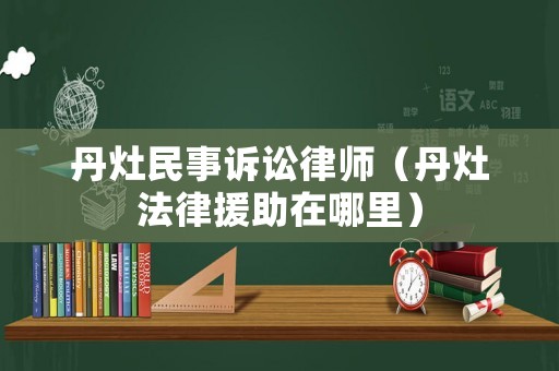 丹灶民事訴訟律師（丹灶法律援助在哪里）