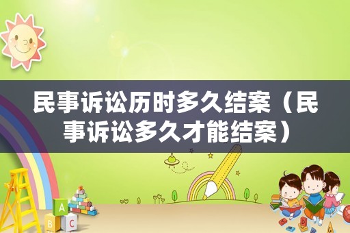 民事訴訟歷時多久結案（民事訴訟多久才能結案）