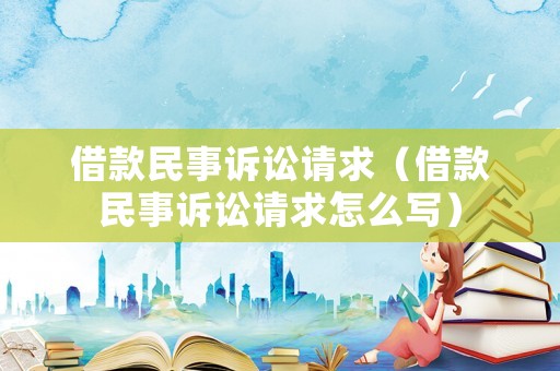 借款民事訴訟請求（借款民事訴訟請求怎么寫）