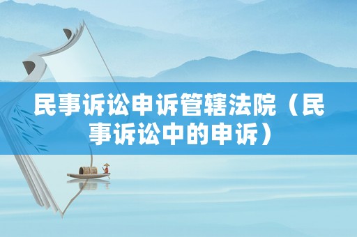 民事訴訟申訴管轄法院（民事訴訟中的申訴）