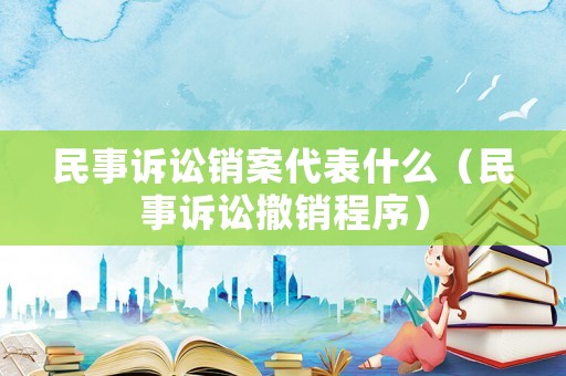 民事訴訟銷案代表什么（民事訴訟撤銷程序）