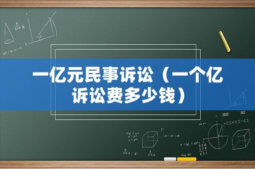 一億元民事訴訟（一個億訴訟費多少錢）