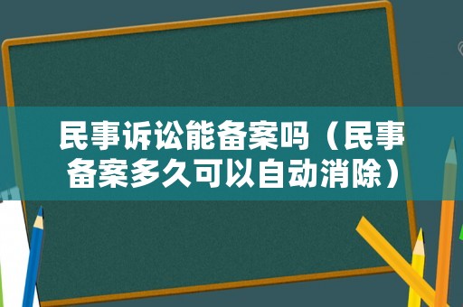民事訴訟能備案嗎（民事備案多久可以自動(dòng)消除）