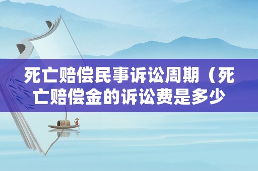 死亡賠償民事訴訟周期（死亡賠償金的訴訟費(fèi)是多少）
