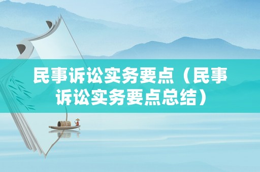 民事訴訟實務(wù)要點（民事訴訟實務(wù)要點總結(jié)）