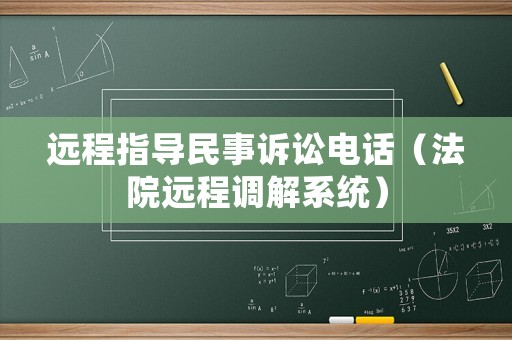 遠(yuǎn)程指導(dǎo)民事訴訟電話（法院遠(yuǎn)程調(diào)解系統(tǒng)）