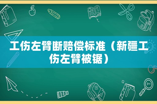 工傷左臂斷賠償標(biāo)準(zhǔn)（新疆工傷左臂被鋸）