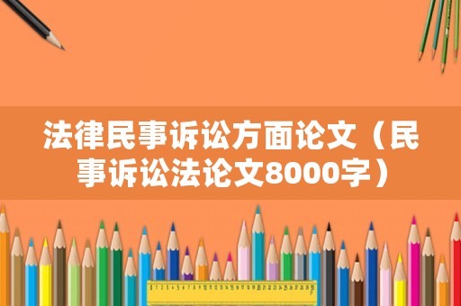 法律民事訴訟方面論文（民事訴訟法論文8000字）