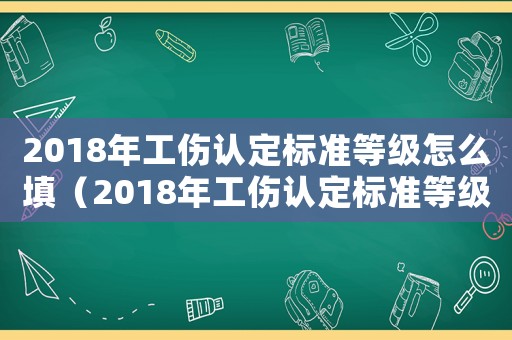2018年工傷認定標準等級怎么填（2018年工傷認定標準等級）